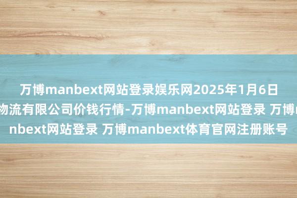 万博manbext网站登录娱乐网2025年1月6日宁夏海吉星外洋农居品物流有限公司价钱行情-万博manbext网站登录 万博manbext体育官网注册账号