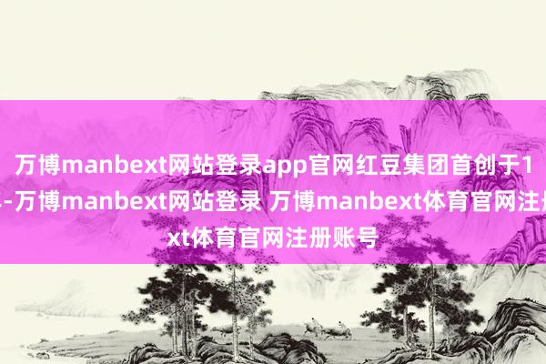 万博manbext网站登录app官网红豆集团首创于1957年-万博manbext网站登录 万博manbext体育官网注册账号