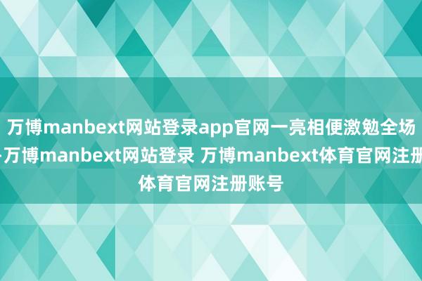 万博manbext网站登录app官网一亮相便激勉全场防卫-万博manbext网站登录 万博manbext体育官网注册账号