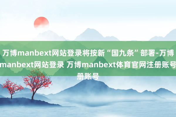 万博manbext网站登录将按新“国九条”部署-万博manbext网站登录 万博manbext体育官网注册账号