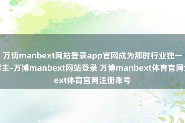 万博manbext网站登录app官网成为那时行业独一的双金得主-万博manbext网站登录 万博manbext体育官网注册账号