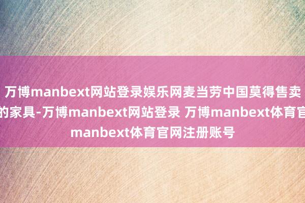万博manbext网站登录娱乐网麦当劳中国莫得售卖新闻中提到的家具-万博manbext网站登录 万博manbext体育官网注册账号