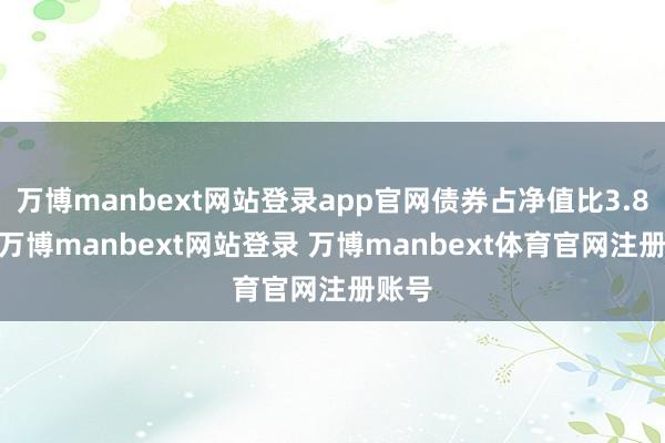 万博manbext网站登录app官网债券占净值比3.88%-万博manbext网站登录 万博manbext体育官网注册账号