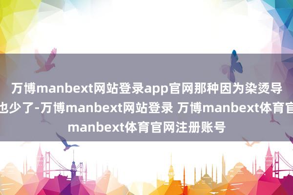 万博manbext网站登录app官网那种因为染烫导致的干枯感也少了-万博manbext网站登录 万博manbext体育官网注册账号