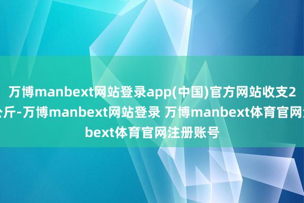 万博manbext网站登录app(中国)官方网站收支2.70元/公斤-万博manbext网站登录 万博manbext体育官网注册账号