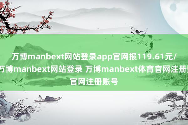 万博manbext网站登录app官网报119.61元/张-万博manbext网站登录 万博manbext体育官网注册账号