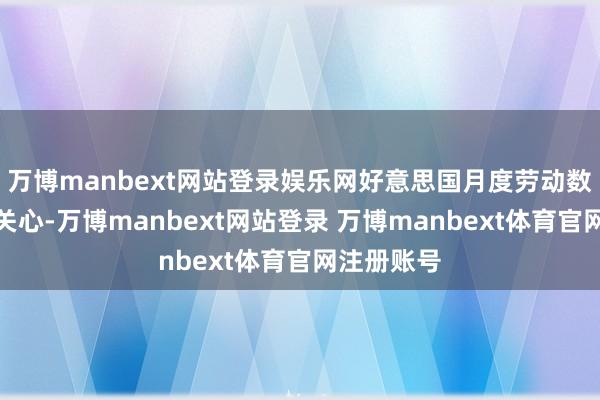 万博manbext网站登录娱乐网好意思国月度劳动数据将受到关心-万博manbext网站登录 万博manbext体育官网注册账号