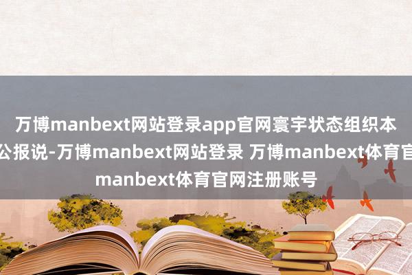 万博manbext网站登录app官网寰宇状态组织本日发表新闻公报说-万博manbext网站登录 万博manbext体育官网注册账号