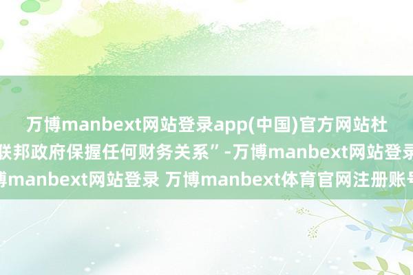 万博manbext网站登录app(中国)官方网站杜克大学将“不再符合与联邦政府保握任何财务关系”-万博manbext网站登录 万博manbext体育官网注册账号