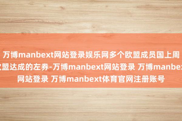 万博manbext网站登录娱乐网多个欧盟成员国上周责备以色列违抗与欧盟达成的左券-万博manbext网站登录 万博manbext体育官网注册账号