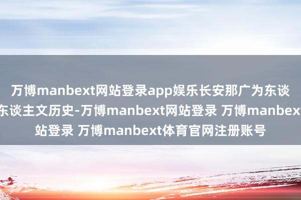 万博manbext网站登录app娱乐长安那广为东谈主知的地舆风貌、东谈主文历史-万博manbext网站登录 万博manbext体育官网注册账号