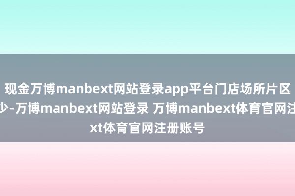 现金万博manbext网站登录app平台门店场所片区成交不少-万博manbext网站登录 万博manbext体育官网注册账号