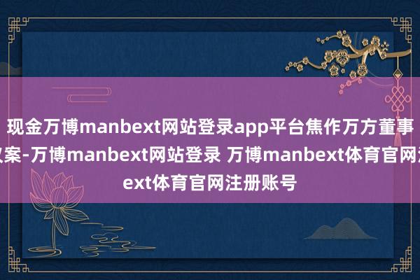 现金万博manbext网站登录app平台焦作万方董事和会过议案-万博manbext网站登录 万博manbext体育官网注册账号