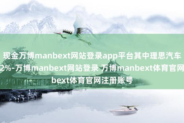 现金万博manbext网站登录app平台其中理思汽车绩后涨超2%-万博manbext网站登录 万博manbext体育官网注册账号